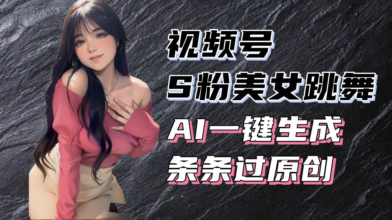 （13531期）揭秘视频号S粉美女跳舞赛道，一键生成原创视频，收益翻倍！-大熊网创