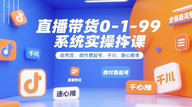 直播带货0~1~99系统实操课，自然流、微付费起号、千川、随心推等，直播带货全链路完整逻辑-大熊网创