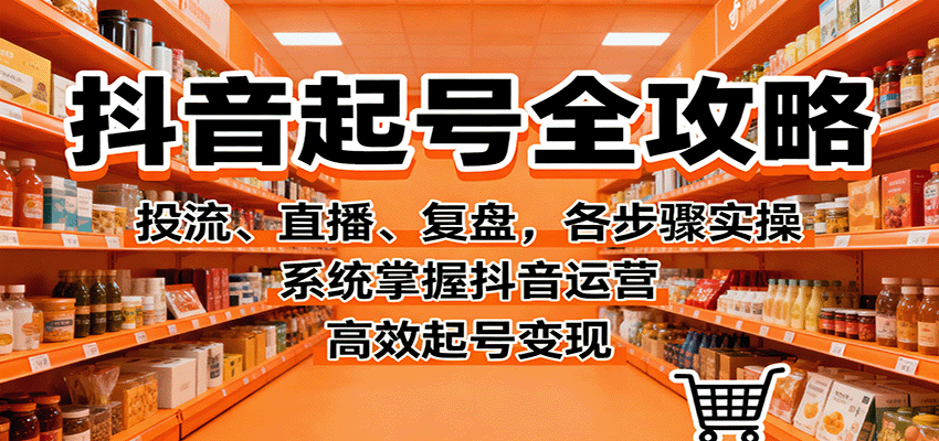 抖音起号全攻略，投流、直播、复盘，各步骤实操，系统掌握抖音运营，高效起号变现-大熊网创