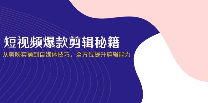 （14244期）短视频爆款剪辑秘籍，从剪映实操到自媒体技巧，全方位提升剪辑能力-大熊网创