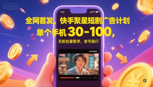 全网首发，快手聚星短剧广告计划，单个手机30-100，无粉丝量要求，老号就行-大熊网创