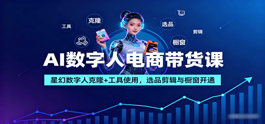 AI数字人电商带货课：星幻数字人克隆+工具使用，选品剪辑与橱窗开通-大熊网创