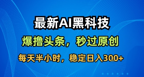 最新AI黑科技撸头条收益软件，无需指令，原创度直接拉满，每日稳定收益3张【揭秘】-大熊网创