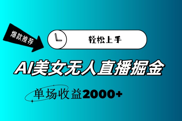 （11579期）AI美女无人直播暴力掘金，小白轻松上手，单场收益2000+-大熊网创