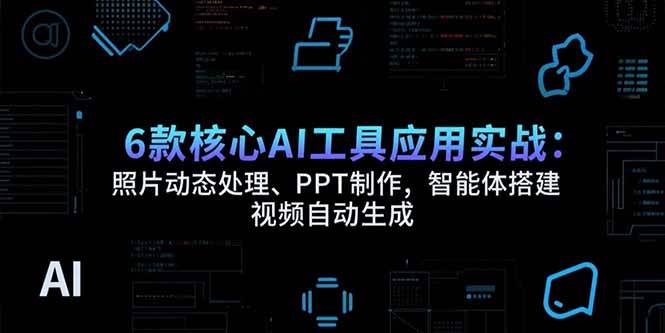 （15451期）6款核心AI工具应用实战：照片动态处理、PPT制作，智能体搭建 视频自动生成-大熊网创
