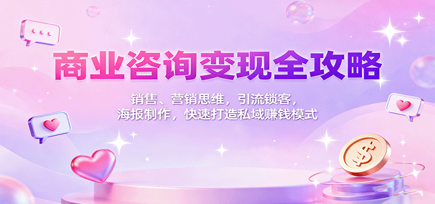 商业咨询变现全攻略：销售、营销思维，引流锁客，海报制作，快速打造私域赚钱模式-大熊网创