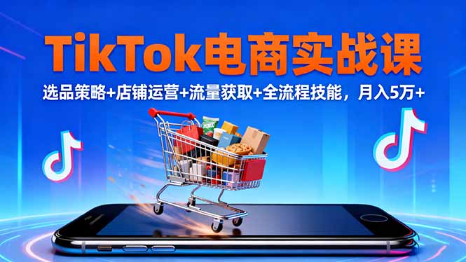 TikTok电商实战课10月，选品策略+店铺运营+流量获取+全流程技能，月入5万+-大熊网创
