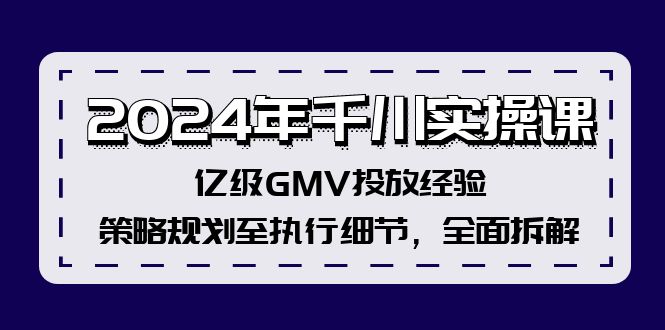 （12189期）2024年千川实操课，亿级GMV投放经验，策略规划至执行细节，全面拆解-大熊网创