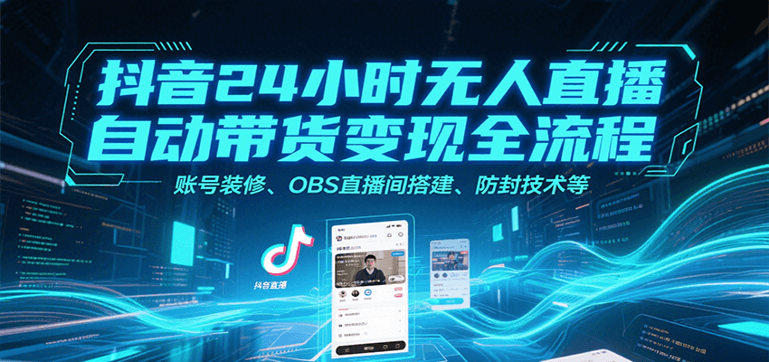 抖音24小时无人直播自动带货变现全流程，账号装修、OBS直播间搭建、防封技术等-大熊网创