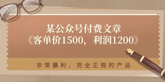 （11215期）某公众号付费文章《客单价1500，利润1200》非常暴利，完全正规的产品-大熊网创