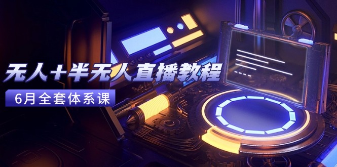 无人+半无人直播教程：AI工具+场景搭建，0到1掌握核心技术(6月更新-大熊网创