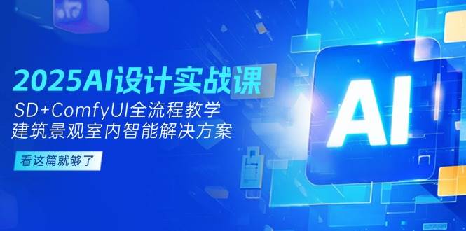 2025AI设计实战课，SD+ComfyUI全流程教学，建筑景观室内智能解决方案-大熊网创