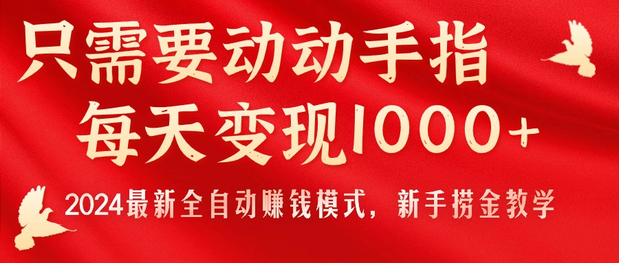 （11187期）只需要动动手指，每天变现1000+，2024最新全自动赚钱模式，新手捞金教学！-大熊网创