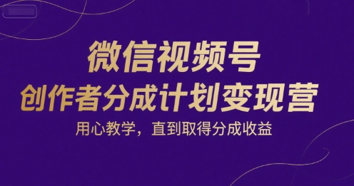 微信视频号创作者分成计划变现营，用心教学，直到取得分成收益-大熊网创