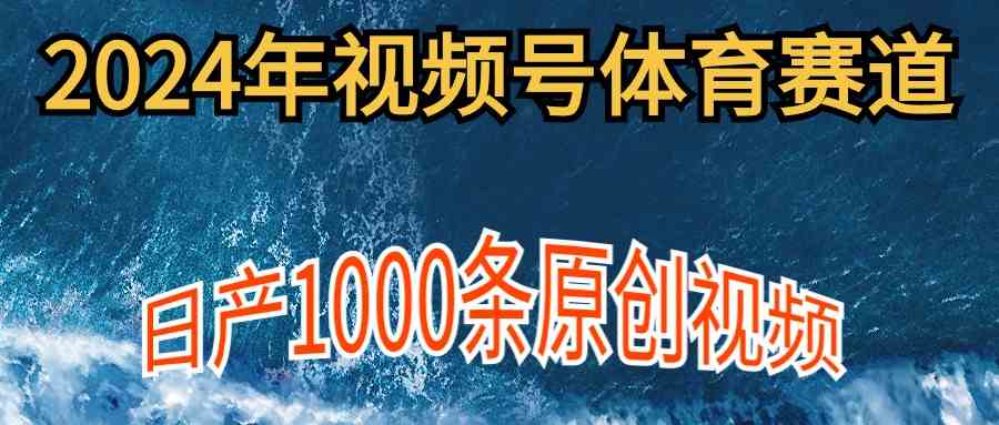 （9810期）2024年体育赛道视频号，新手轻松操作， 日产1000条原创视频,多账号多撸分成-大熊网创