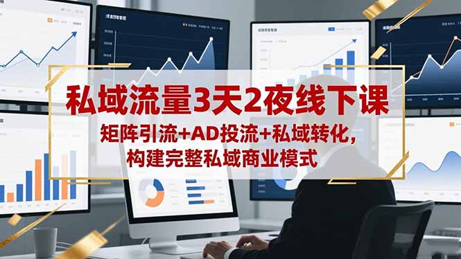 私域流量3天2夜线下课，矩阵引流+AD投流+私域转化，构建完整私域商业模式-大熊网创