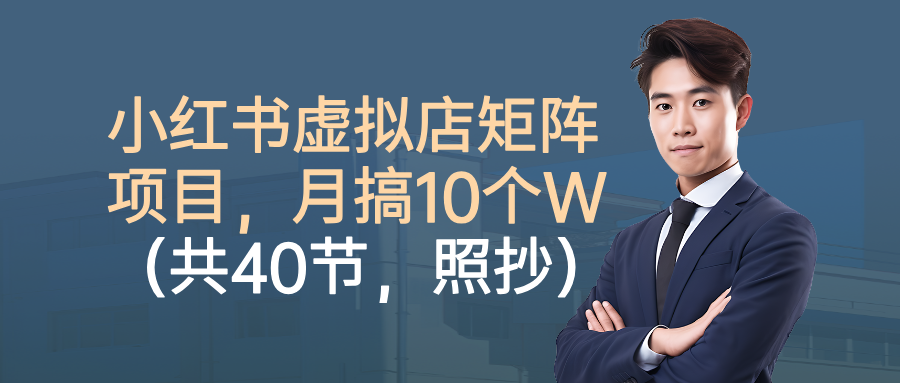 小红书虚拟店矩阵项目，月搞10W(共40节，照抄照做)-大熊网创