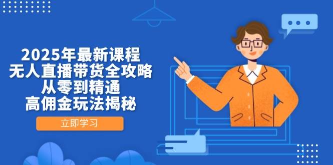 （14378期）2025年最新课程，无人直播带货全攻略，从零到精通，高佣金玩法揭秘-大熊网创