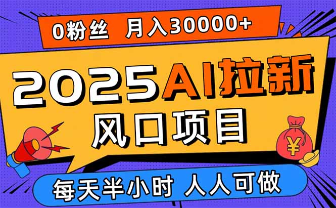 2025AI拉新风口项目，0粉0基础月入30000+新手小白轻松学会-大熊网创