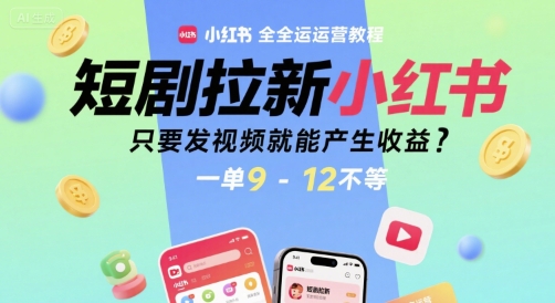 短剧拉新小红书全运营教程，只要发视频就能产生收益，一单9-12不等-大熊网创