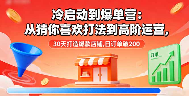 冷启动到爆单营：从猜你喜欢打法到高阶运营,30天打造爆款店铺,日订单破200-大熊网创