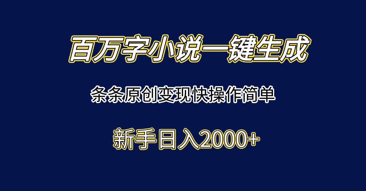 （15164期）百万字小说一键生成，条条原创变现快操作简单新手日入2000+-大熊网创