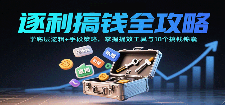 逐利搞钱全攻略：学底层逻辑+手段策略，掌握提效工具与18个搞钱锦囊-大熊网创