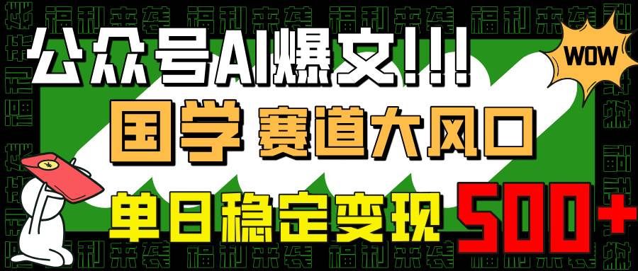 （14586期）公众号AI爆文，国学赛道大风口，小白轻松上手，单日稳定变现500+-大熊网创