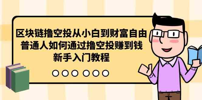 （10098期）区块链撸空投从小白到财富自由，普通人如何通过撸空投赚钱，新手入门教程-大熊网创
