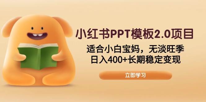 （13997期）小红书PPT模板2.0项目，适合小白宝妈，无淡旺季，日入400+长期稳定变现-大熊网创