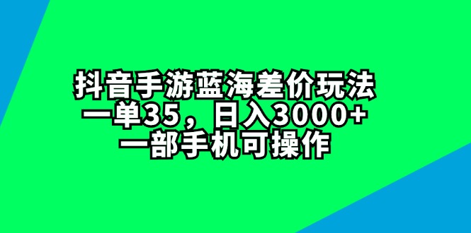 （11714期）抖音手游蓝海差价玩法，一单35，日入3000+，一部手机可操作-大熊网创