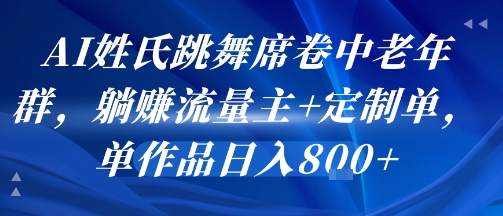 AI姓氏跳舞席卷中老年群，躺挣流量主+定制单，单作品日入8张-大熊网创