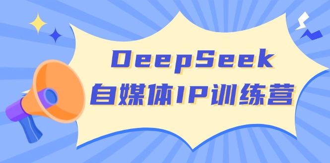 （14441期）DeepSeek自媒体IP训练营，掌握四位定位法 长板变现模型 开启自媒体新篇章-大熊网创