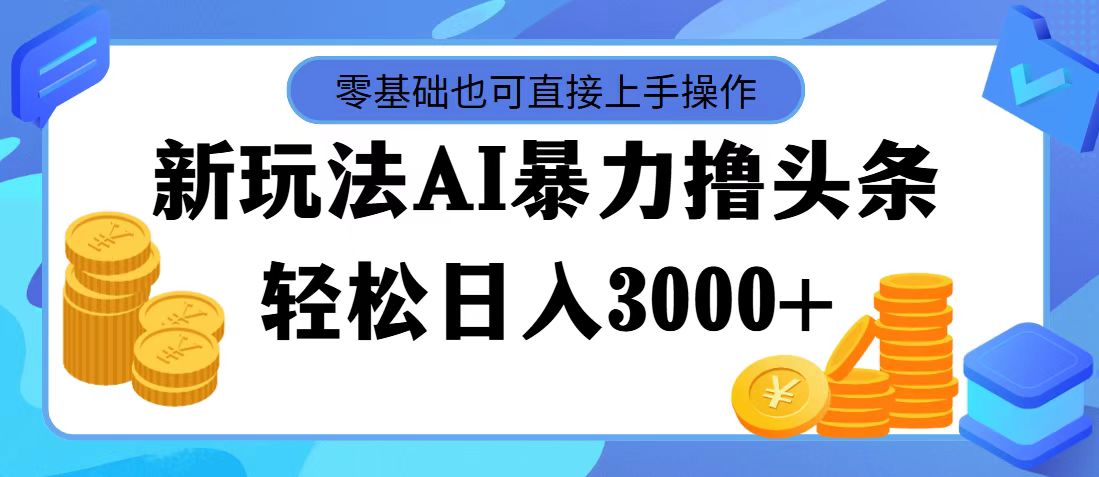 （11981期）最新玩法AI暴力撸头条，零基础也可轻松日入3000+，当天起号，第二天见…-大熊网创
