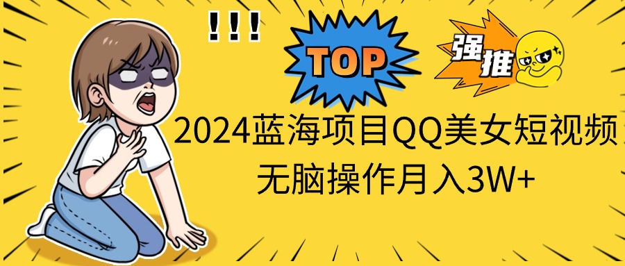 （10862期）2024蓝海项目QQ美女短视频无脑操作月入3W+-大熊网创