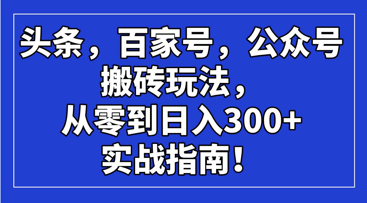 （14405期）头条，百家号，公众号搬砖玩法，从零到日入300+的实战指南！-大熊网创
