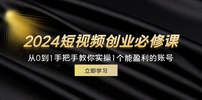 （11846期）2024短视频创业必修课，从0到1手把手教你实操1个能盈利的账号 (32节)-大熊网创