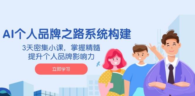 （14566期）AI 个人品牌之路系统构建，3天密集小课，掌握精髓，提升个人品牌影响力-大熊网创