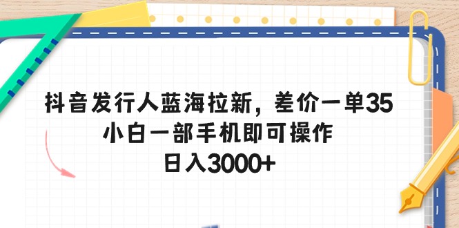 （10557期）抖音发行人蓝海拉新，差价一单35，小白一部手机即可操作，日入3000+-大熊网创