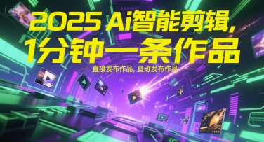2025Ai智能剪辑，不需要剪辑，直接发布作品，自动剪辑，1分钟一条作品-大熊网创