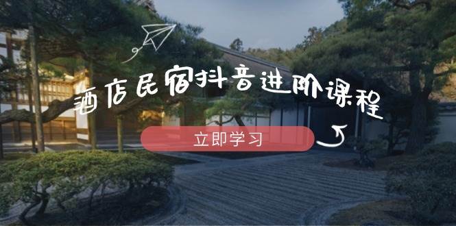 （14470期）酒店民宿抖音进阶课程，掌握流量渠道与推流逻辑，打造爆款内容-大熊网创