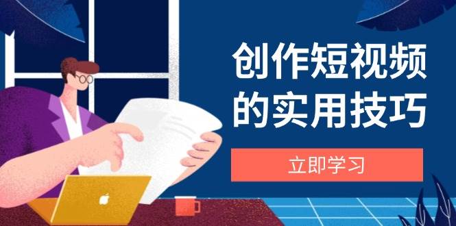 （14556期）创作短视频的实用技巧，剪辑、设备、构图、文案一站式学习攻略-大熊网创