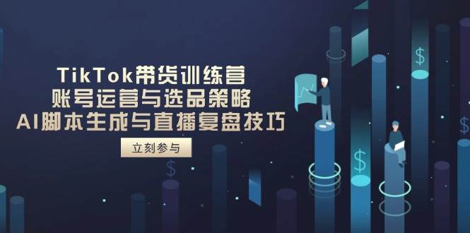 （14420期）TikTok带货训练营，账号运营与选品策略，AI脚本生成与直播复盘技巧-大熊网创