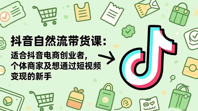 抖音自然流带货课：适合抖音电商创业者,个体商家及想通过短视频变现的新手-大熊网创