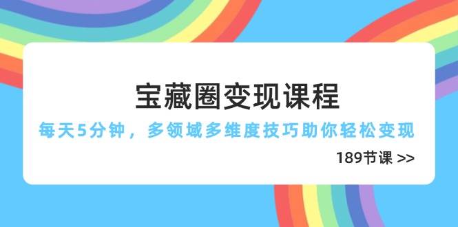 （14548期）宝藏圈变现课程，每天5分钟，多领域多维度技巧助你轻松变现（189节）-大熊网创