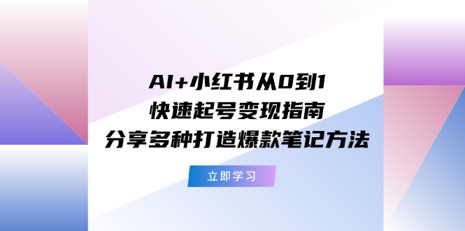（11717期）AI+小红书从0到1快速起号变现指南：分享多种打造爆款笔记方法-大熊网创