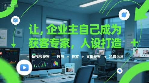 让企业主自己成为获客专家，人设打造+短视频获客+投放+直播获客+私域运营-大熊网创