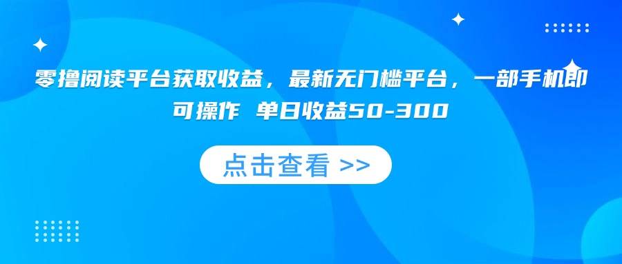 （15652期）零撸阅读平台获取收益，最新无门槛平台，一部手机即可操作 单日收益50-300-大熊网创
