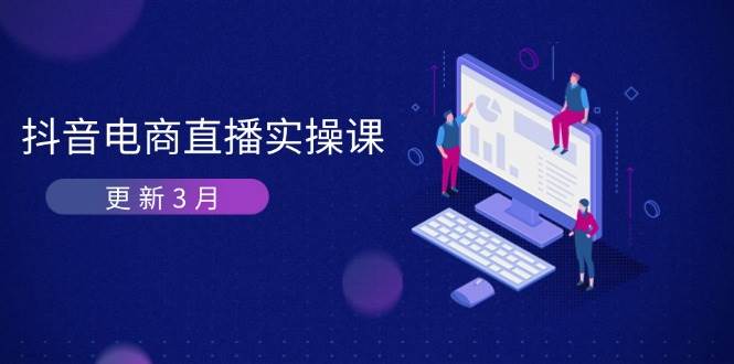 （14253期）抖音电商直播实操课-更新3月 深度剖析算法机制 快速提升直播GMV与带货变现-大熊网创