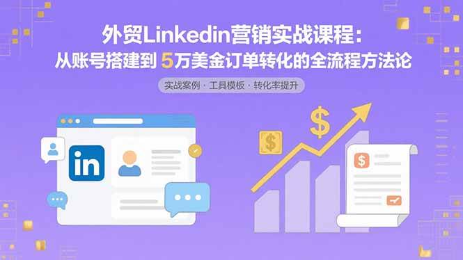 （15766期）外贸LinkedIn营销实战课程：从账号搭建到5万美金订单转化的全流程方法论-大熊网创